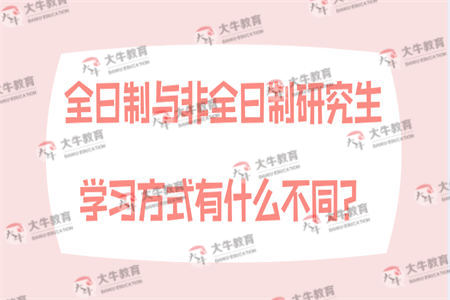 全日制与非全日制研究生学习方式有什么不同？