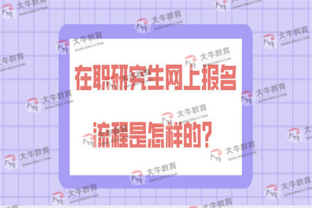 在职研究生网上报名流程是怎样的？