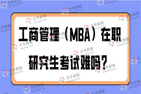 工商管理（MBA）在职研究生考试难吗？